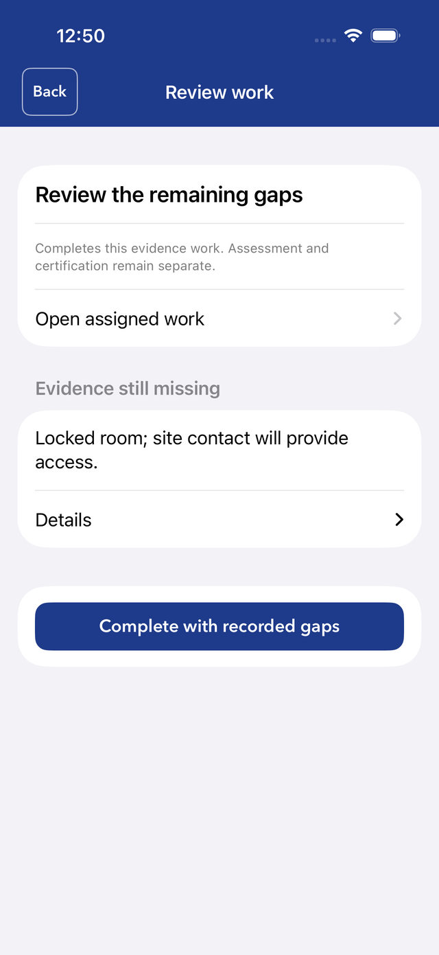 Review work screen: 'Review the remaining gaps', a note that this completes the evidence work while assessment remains a separate step, 'Evidence still missing: Locked room; site contact will provide access', and a button 'Complete with recorded gaps'.
